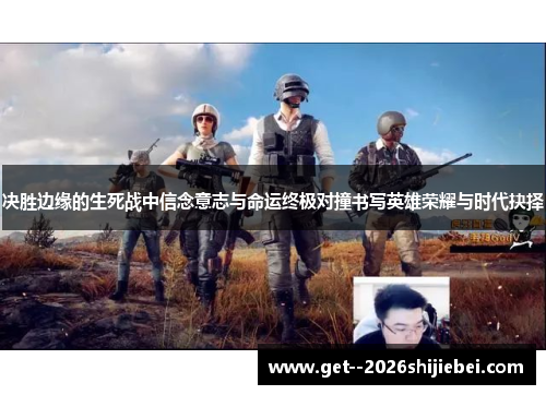 决胜边缘的生死战中信念意志与命运终极对撞书写英雄荣耀与时代抉择 决胜边缘的生死战中信念意志与命运终极对撞书写英雄荣耀与时代抉择