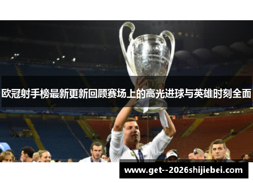 欧冠射手榜最新更新回顾赛场上的高光进球与英雄时刻全面 欧冠射手榜最新更新回顾赛场上的高光进球与英雄时刻全面