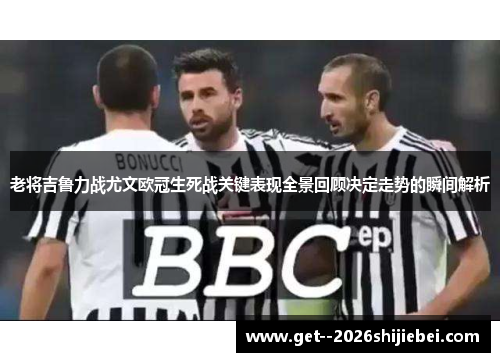 老将吉鲁力战尤文欧冠生死战关键表现全景回顾决定走势的瞬间解析 老将吉鲁力战尤文欧冠生死战关键表现全景回顾决定走势的瞬间解析