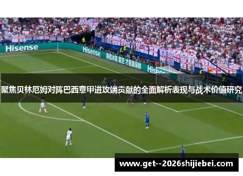 聚焦贝林厄姆对阵巴西意甲进攻端贡献的全面解析表现与战术价值研究 聚焦贝林厄姆对阵巴西意甲进攻端贡献的全面解析表现与战术价值研究