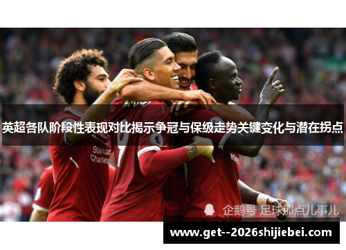 英超各队阶段性表现对比揭示争冠与保级走势关键变化与潜在拐点 英超各队阶段性表现对比揭示争冠与保级走势关键变化与潜在拐点