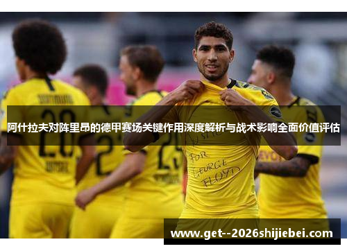 阿什拉夫对阵里昂的德甲赛场关键作用深度解析与战术影响全面价值评估 阿什拉夫对阵里昂的德甲赛场关键作用深度解析与战术影响全面价值评估