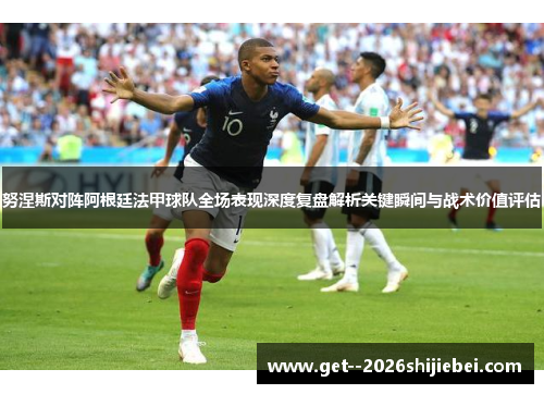努涅斯对阵阿根廷法甲球队全场表现深度复盘解析关键瞬间与战术价值评估 努涅斯对阵阿根廷法甲球队全场表现深度复盘解析关键瞬间与战术价值评估