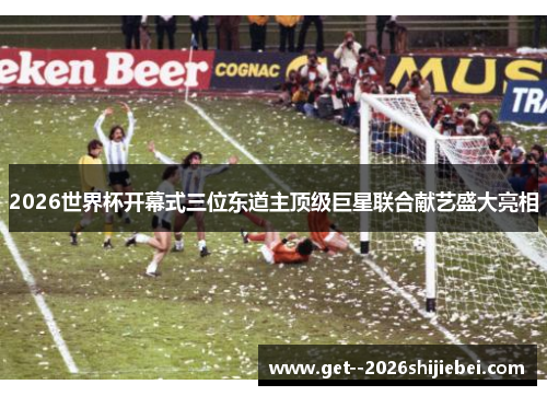 2026世界杯开幕式三位东道主顶级巨星联合献艺盛大亮相