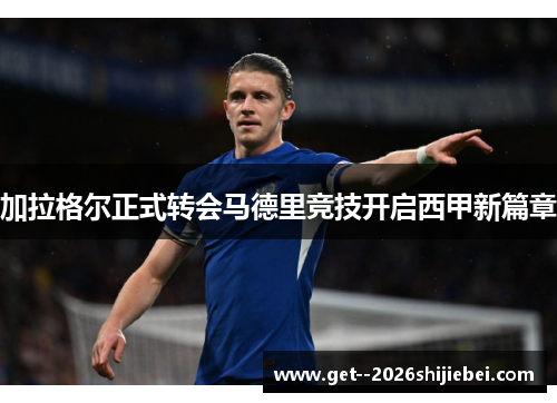 加拉格尔正式转会马德里竞技开启西甲新篇章 加拉格尔正式转会马德里竞技开启西甲新篇章