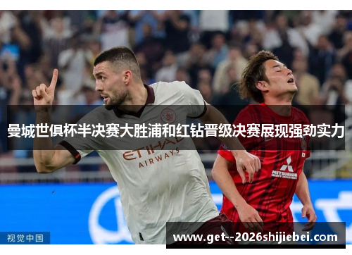 曼城世俱杯半决赛大胜浦和红钻晋级决赛展现强劲实力 曼城世俱杯半决赛大胜浦和红钻晋级决赛展现强劲实力