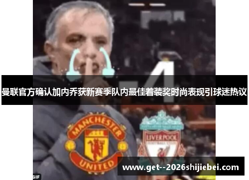 曼联官方确认加内乔获新赛季队内最佳着装奖时尚表现引球迷热议 曼联官方确认加内乔获新赛季队内最佳着装奖时尚表现引球迷热议