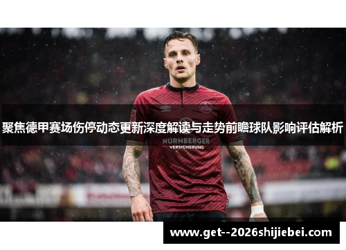 聚焦德甲赛场伤停动态更新深度解读与走势前瞻球队影响评估解析