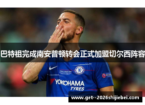 巴特祖完成南安普顿转会正式加盟切尔西阵容