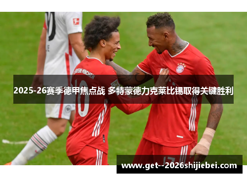 2025-26赛季德甲焦点战 多特蒙德力克莱比锡取得关键胜利 2025-26赛季德甲焦点战 多特蒙德力克莱比锡取得关键胜利
