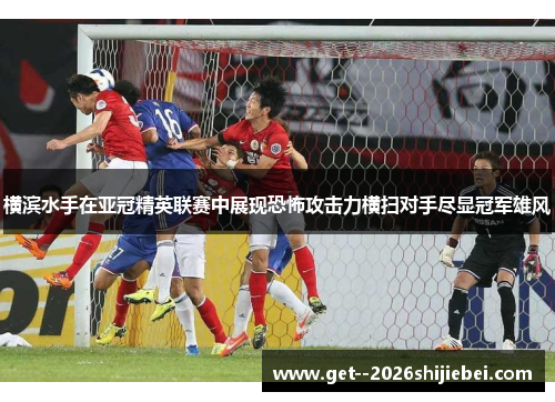 横滨水手在亚冠精英联赛中展现恐怖攻击力横扫对手尽显冠军雄风 横滨水手在亚冠精英联赛中展现恐怖攻击力横扫对手尽显冠军雄风