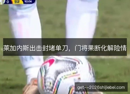 莱加内斯出击封堵单刀,门将果断化解险情 莱加内斯出击封堵单刀,门将果断化解险情